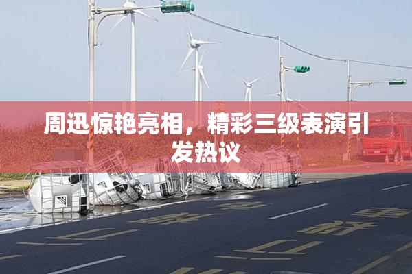 周迅惊艳亮相，精彩三级表演引发热议