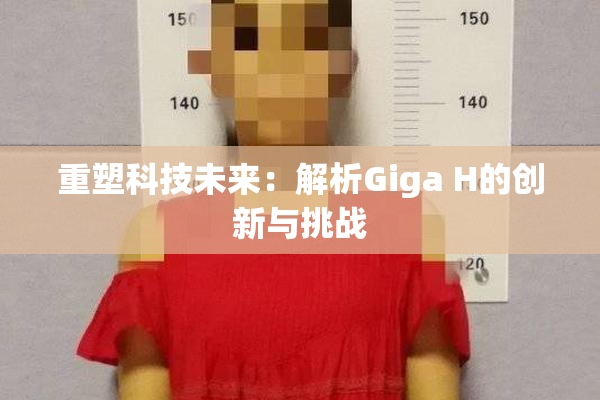 重塑科技未来：解析Giga H的创新与挑战