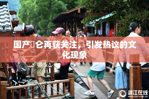 国产婬仑再获关注，引发热议的文化现象