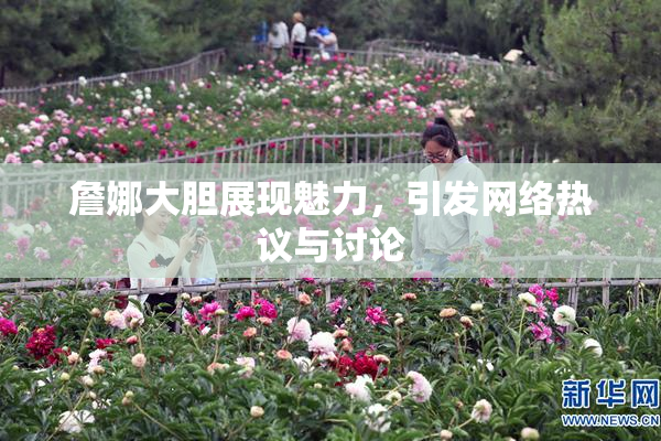 詹娜大胆展现魅力，引发网络热议与讨论