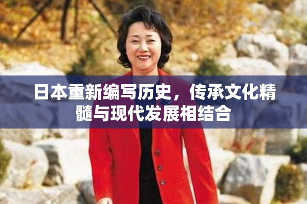 日本重新编写历史，传承文化精髓与现代发展相结合