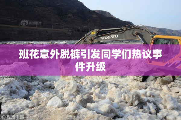 班花意外脱裤引发同学们热议事件升级