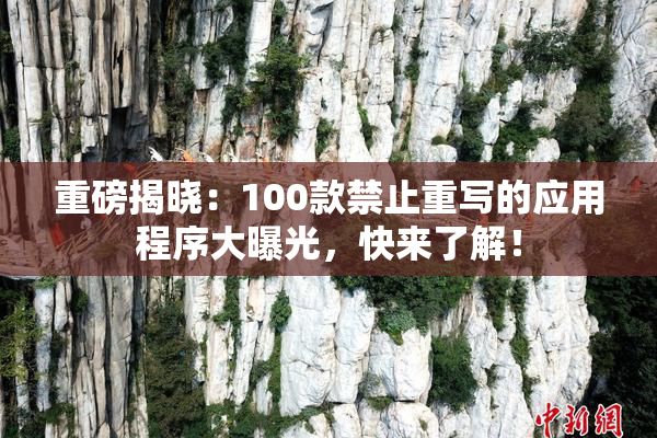 重磅揭晓：100款禁止重写的应用程序大曝光，快来了解！