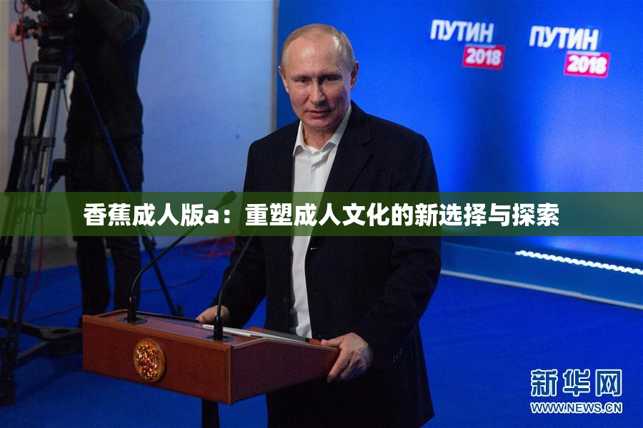 香蕉成人版a：重塑成人文化的新选择与探索