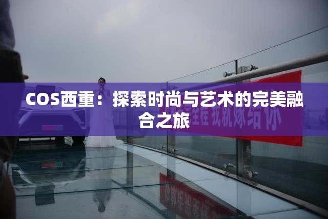 COS西重：探索时尚与艺术的完美融合之旅