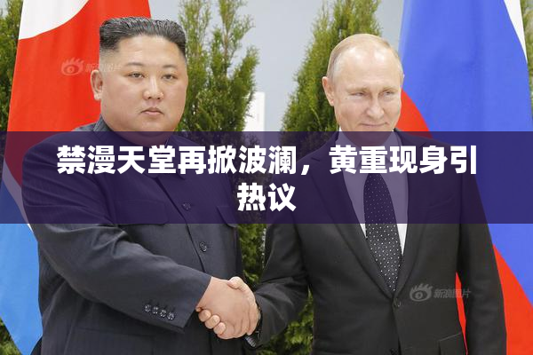 禁漫天堂再掀波澜，黄重现身引热议