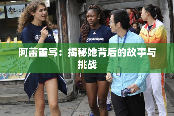 阿蕾重写：揭秘她背后的故事与挑战