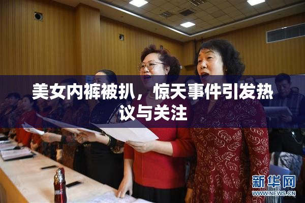美女内裤被扒，惊天事件引发热议与关注
