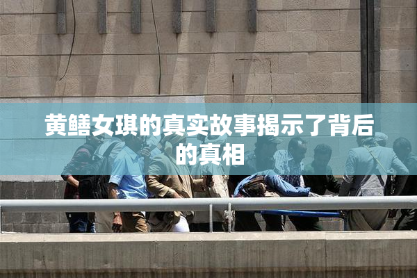黄鳝女琪的真实故事揭示了背后的真相