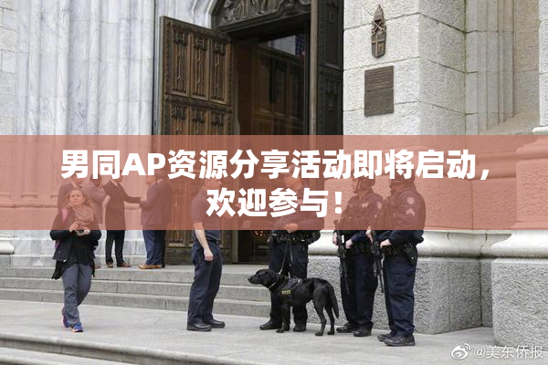 男同AP资源分享活动即将启动，欢迎参与！