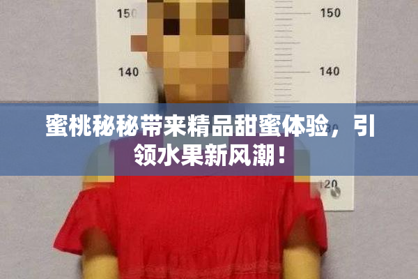 蜜桃秘秘带来精品甜蜜体验，引领水果新风潮！