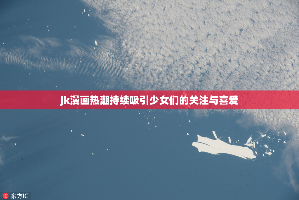 jk漫画热潮持续吸引少女们的关注与喜爱