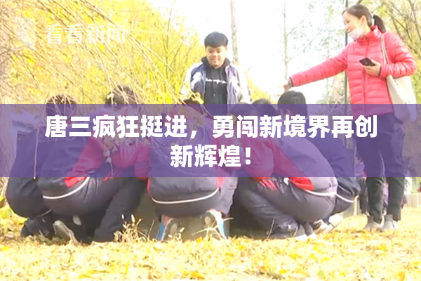 唐三疯狂挺进，勇闯新境界再创新辉煌！