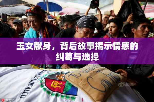 玉女献身，背后故事揭示情感的纠葛与选择