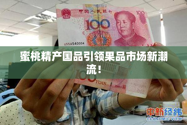 蜜桃精产国品引领果品市场新潮流！