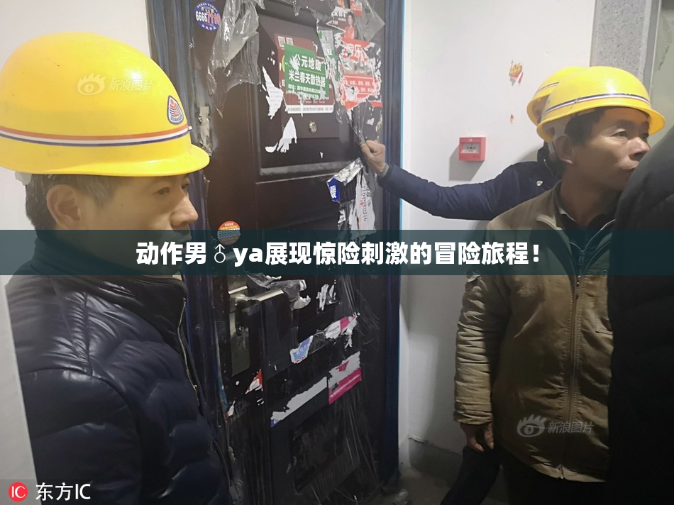 动作男♂ya展现惊险刺激的冒险旅程！
