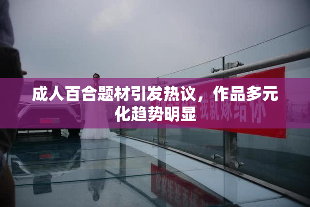 成人百合题材引发热议，作品多元化趋势明显