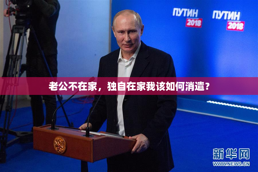 老公不在家，独自在家我该如何消遣？