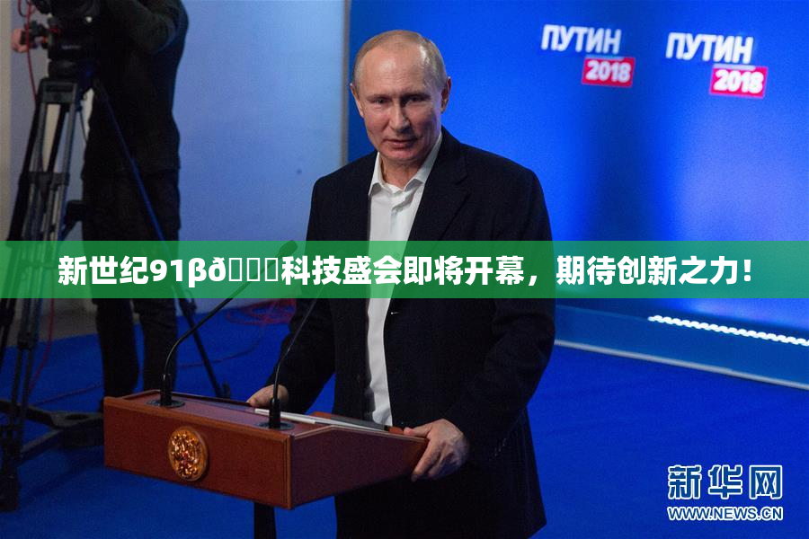 新世纪91β🔞科技盛会即将开幕，期待创新之力！