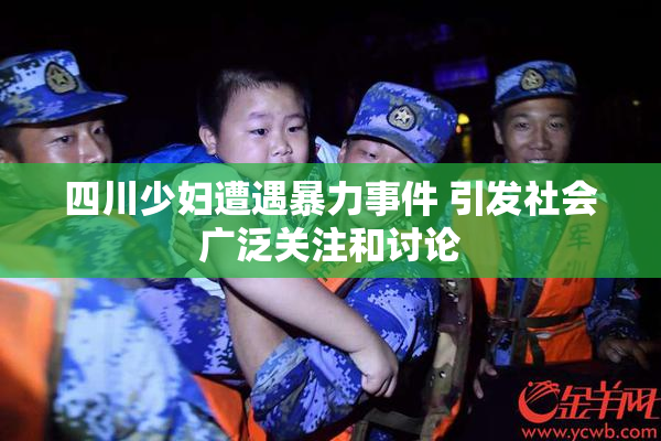 四川少妇遭遇暴力事件 引发社会广泛关注和讨论