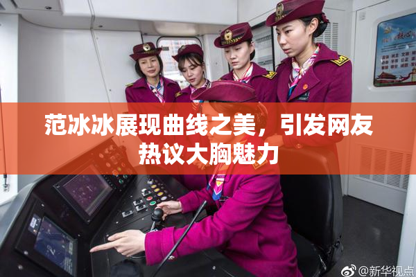 范冰冰展现曲线之美，引发网友热议大胸魅力