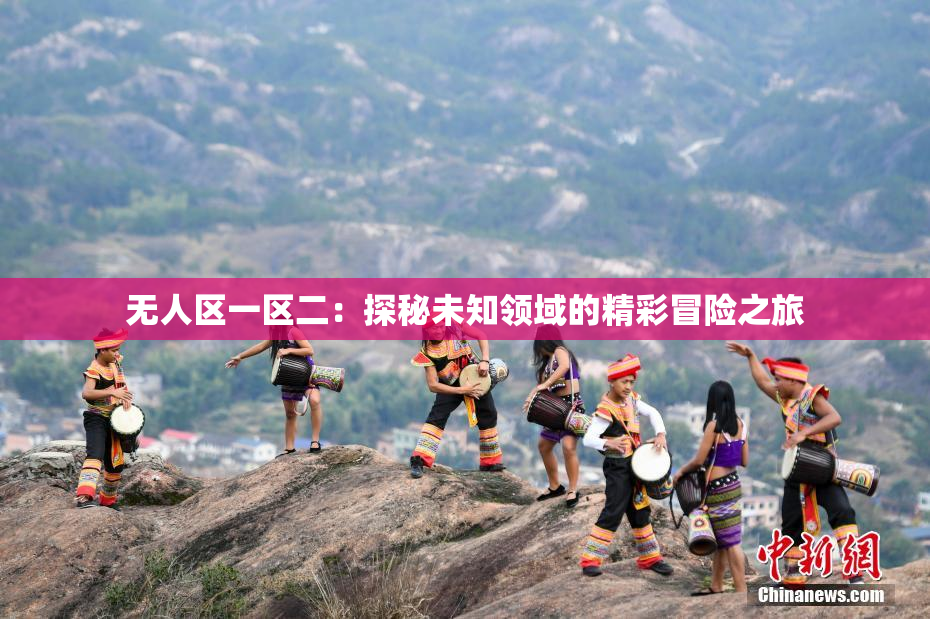 无人区一区二：探秘未知领域的精彩冒险之旅