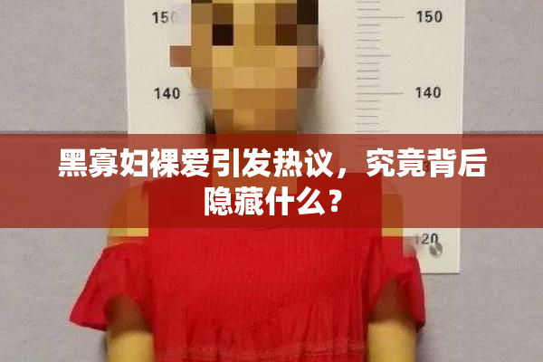 黑寡妇裸爱引发热议，究竟背后隐藏什么？
