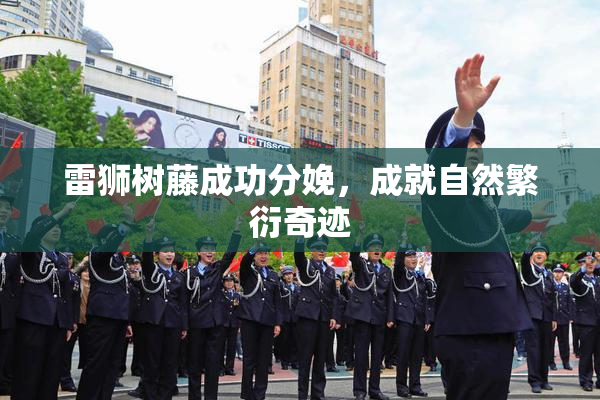 雷狮树藤成功分娩，成就自然繁衍奇迹