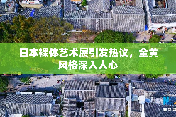 日本裸体艺术展引发热议，全黄风格深入人心