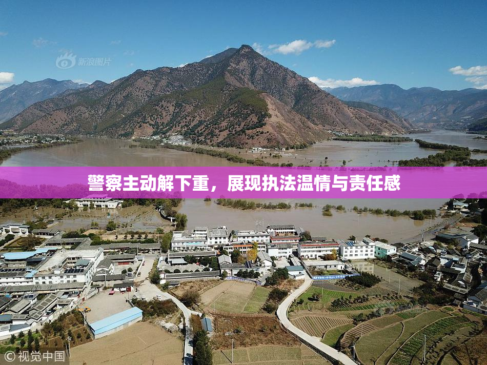 警察主动解下重，展现执法温情与责任感