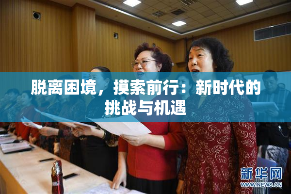 脱离困境，摸索前行：新时代的挑战与机遇