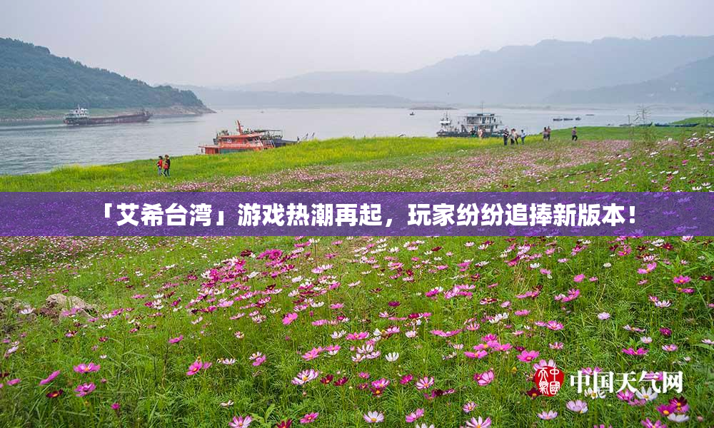「艾希台湾」游戏热潮再起，玩家纷纷追捧新版本！