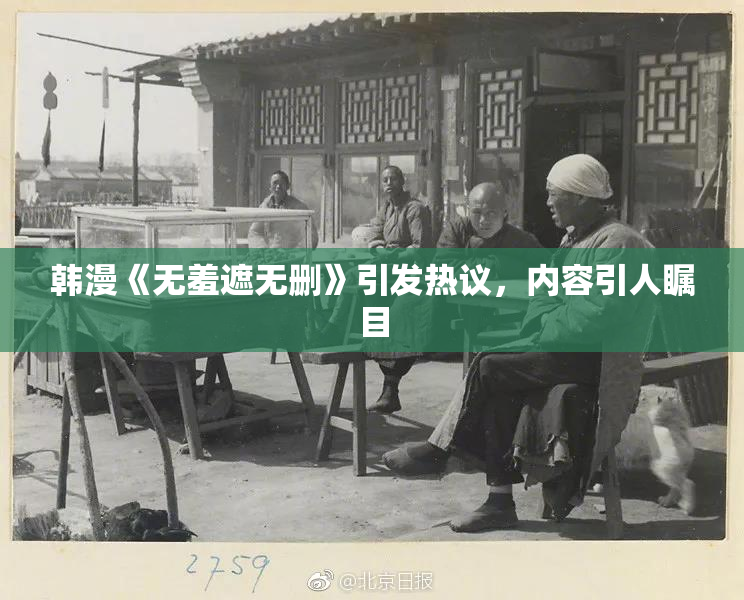 韩漫《无羞遮无删》引发热议，内容引人瞩目