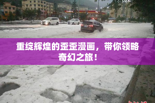 重绽辉煌的歪歪漫画，带你领略奇幻之旅！
