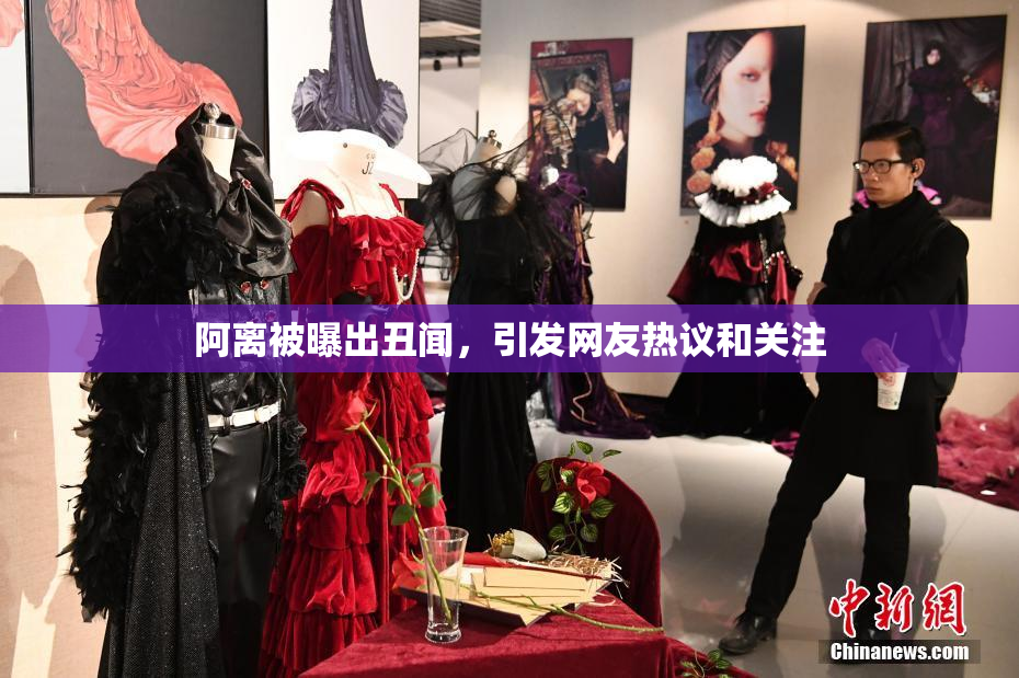 阿离被曝出丑闻，引发网友热议和关注