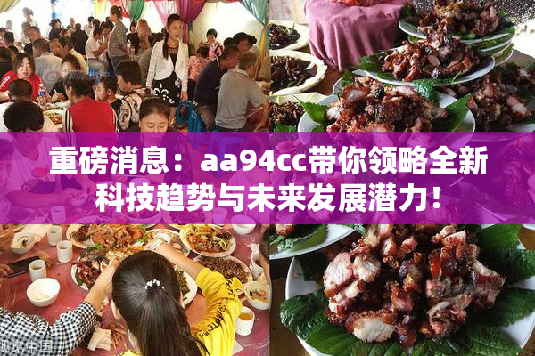 重磅消息：aa94cc带你领略全新科技趋势与未来发展潜力！
