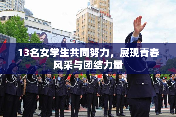 13名女学生共同努力，展现青春风采与团结力量