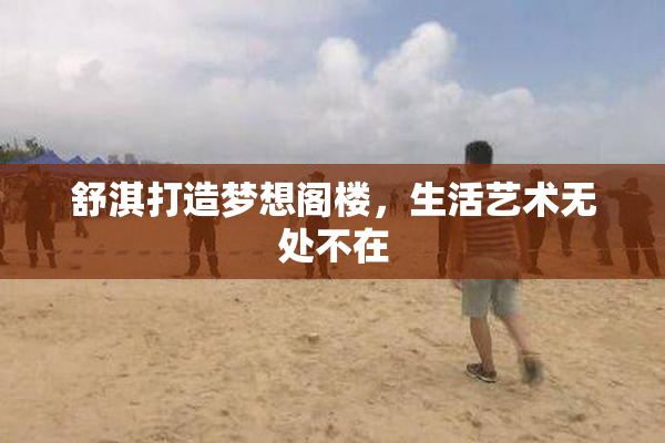 舒淇打造梦想阁楼，生活艺术无处不在