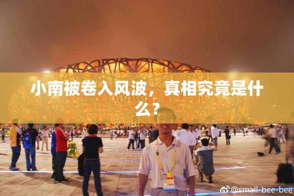 小南被卷入风波，真相究竟是什么？