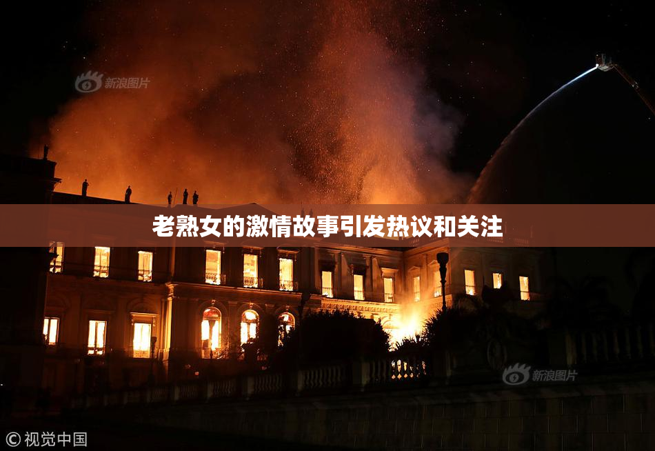 老熟女的激情故事引发热议和关注