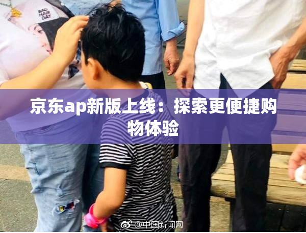 京东ap新版上线：探索更便捷购物体验
