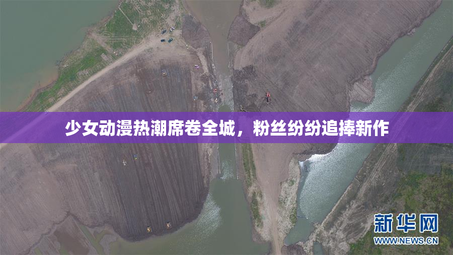 少女动漫热潮席卷全城，粉丝纷纷追捧新作