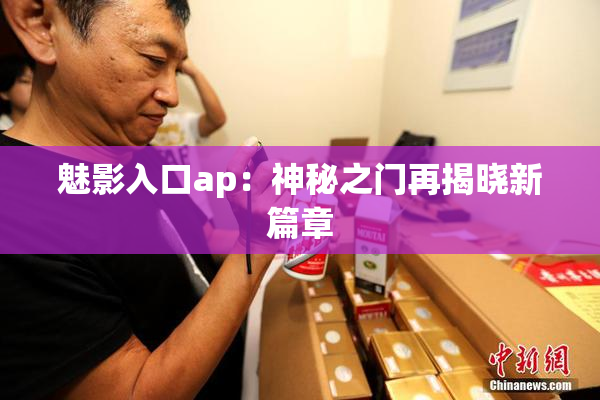 魅影入口ap：神秘之门再揭晓新篇章
