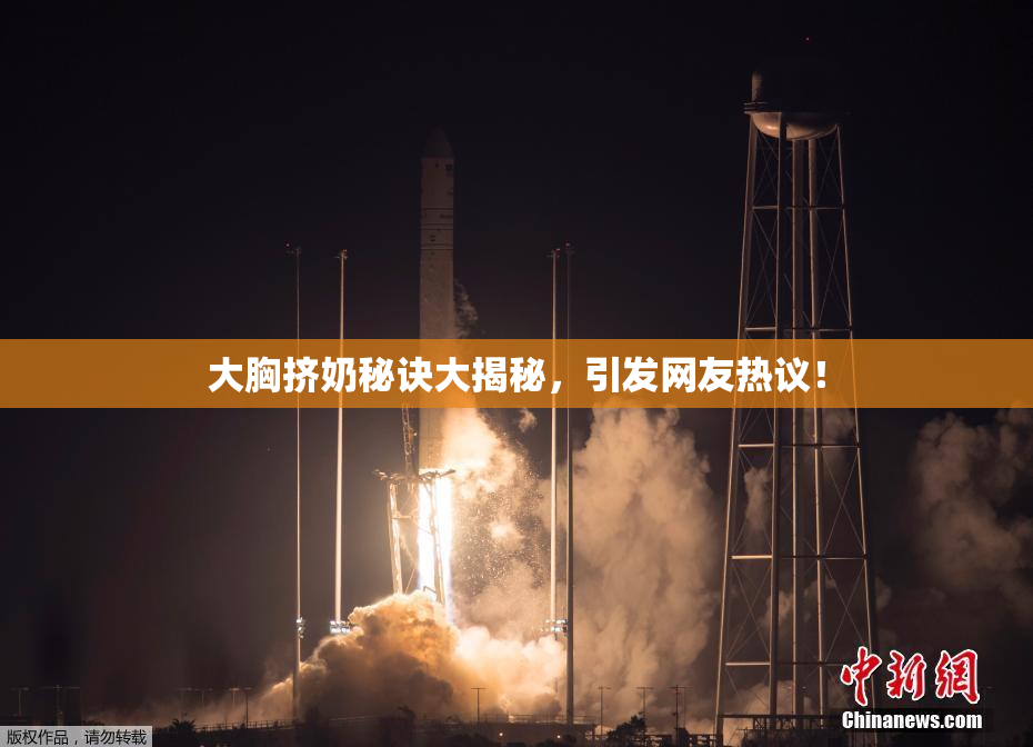 大胸挤奶秘诀大揭秘，引发网友热议！