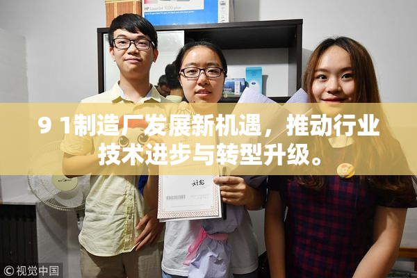 9 1制造厂发展新机遇，推动行业技术进步与转型升级。
