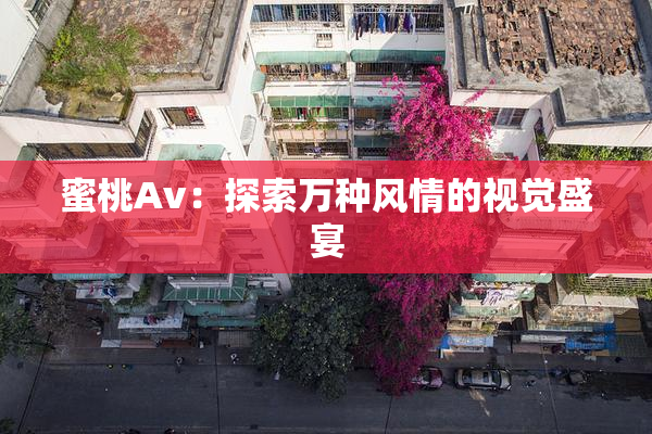 蜜桃Av：探索万种风情的视觉盛宴