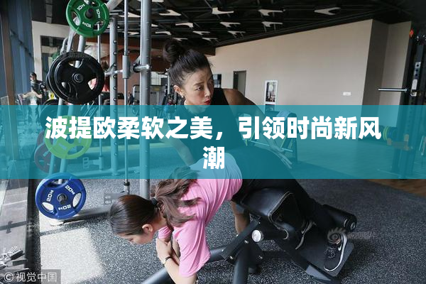 波提欧柔软之美，引领时尚新风潮