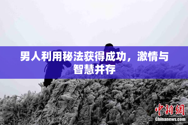 男人利用秘法获得成功，激情与智慧并存