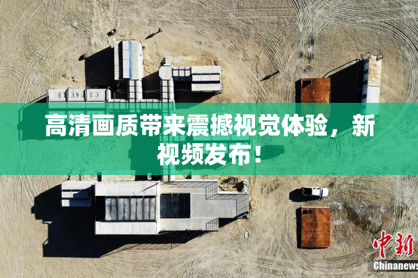 高清画质带来震撼视觉体验，新视频发布！