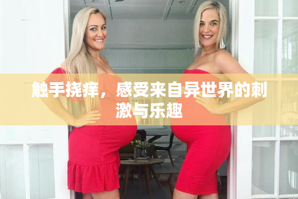 触手挠痒，感受来自异世界的刺激与乐趣